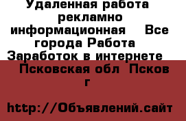 Удаленная работа (рекламно-информационная) - Все города Работа » Заработок в интернете   . Псковская обл.,Псков г.